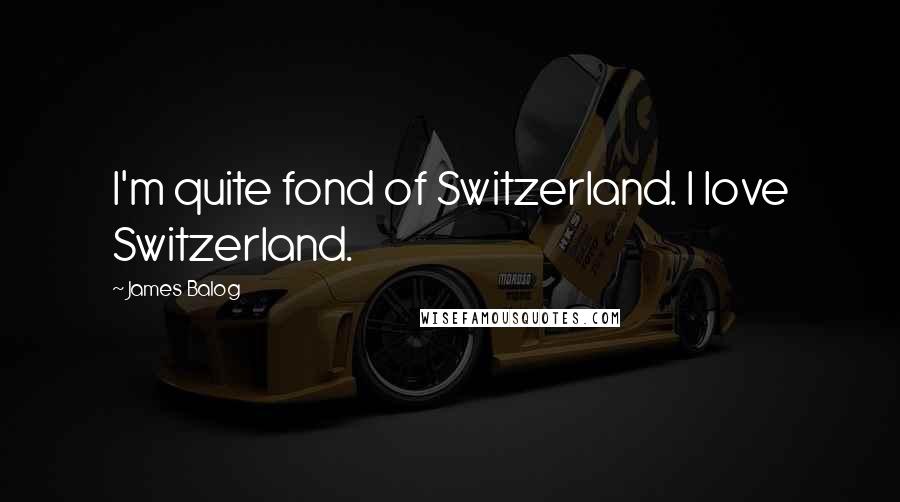 James Balog Quotes: I'm quite fond of Switzerland. I love Switzerland.