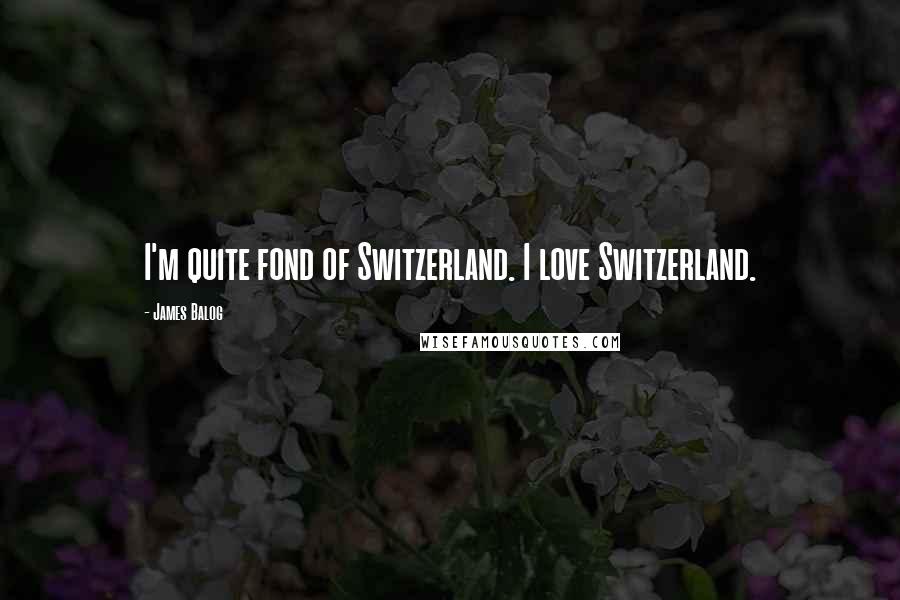 James Balog Quotes: I'm quite fond of Switzerland. I love Switzerland.