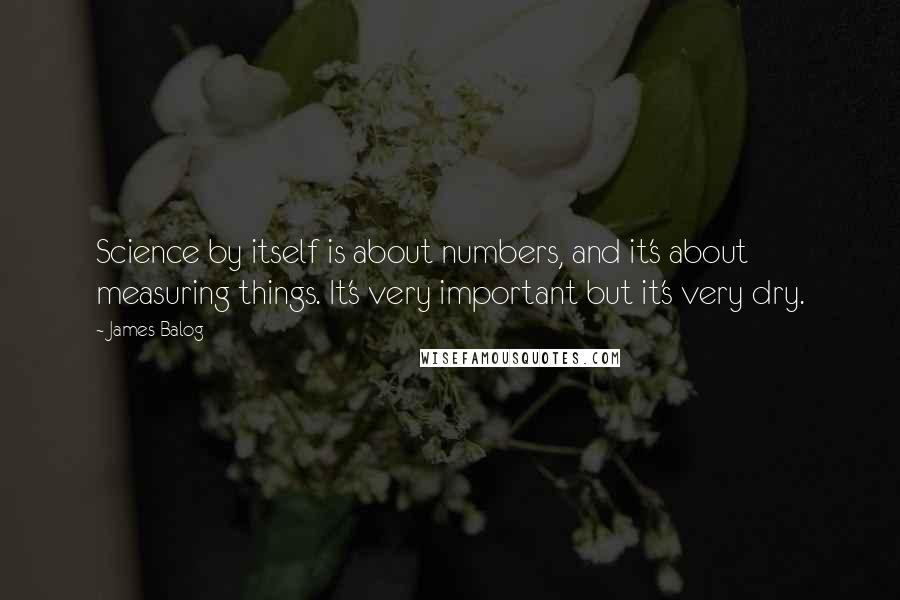 James Balog Quotes: Science by itself is about numbers, and it's about measuring things. It's very important but it's very dry.