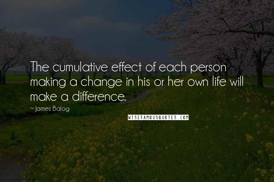 James Balog Quotes: The cumulative effect of each person making a change in his or her own life will make a difference.
