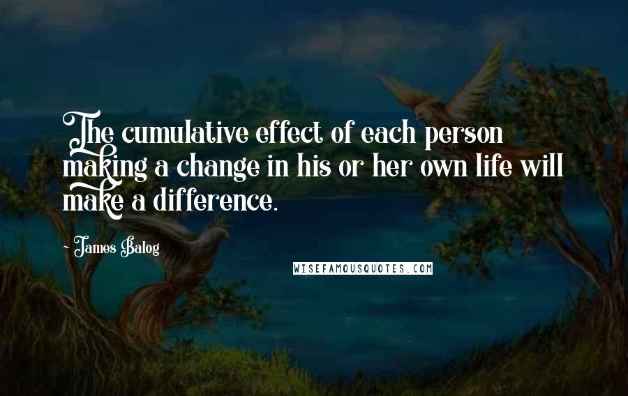 James Balog Quotes: The cumulative effect of each person making a change in his or her own life will make a difference.