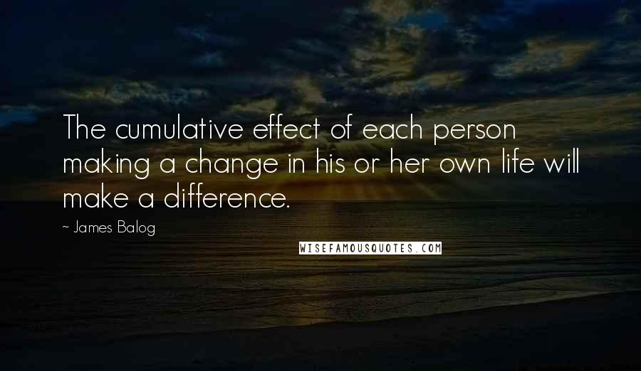 James Balog Quotes: The cumulative effect of each person making a change in his or her own life will make a difference.