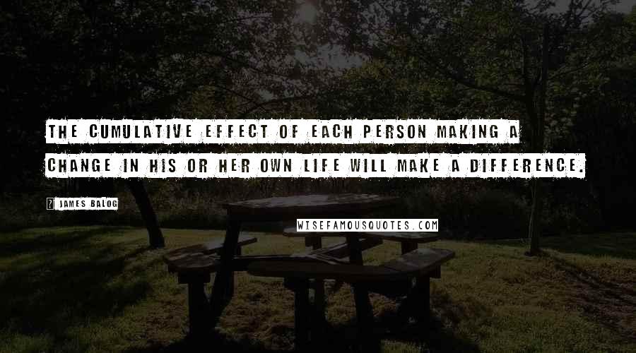 James Balog Quotes: The cumulative effect of each person making a change in his or her own life will make a difference.