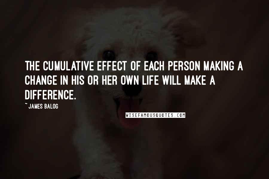 James Balog Quotes: The cumulative effect of each person making a change in his or her own life will make a difference.