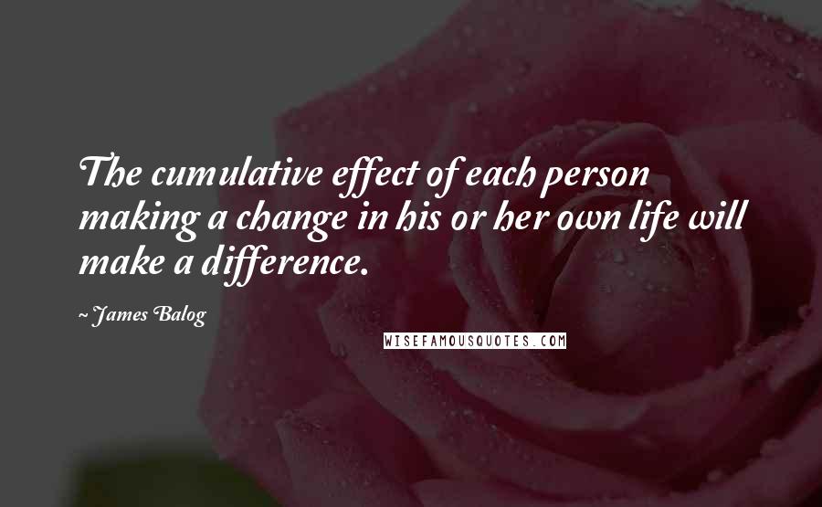 James Balog Quotes: The cumulative effect of each person making a change in his or her own life will make a difference.