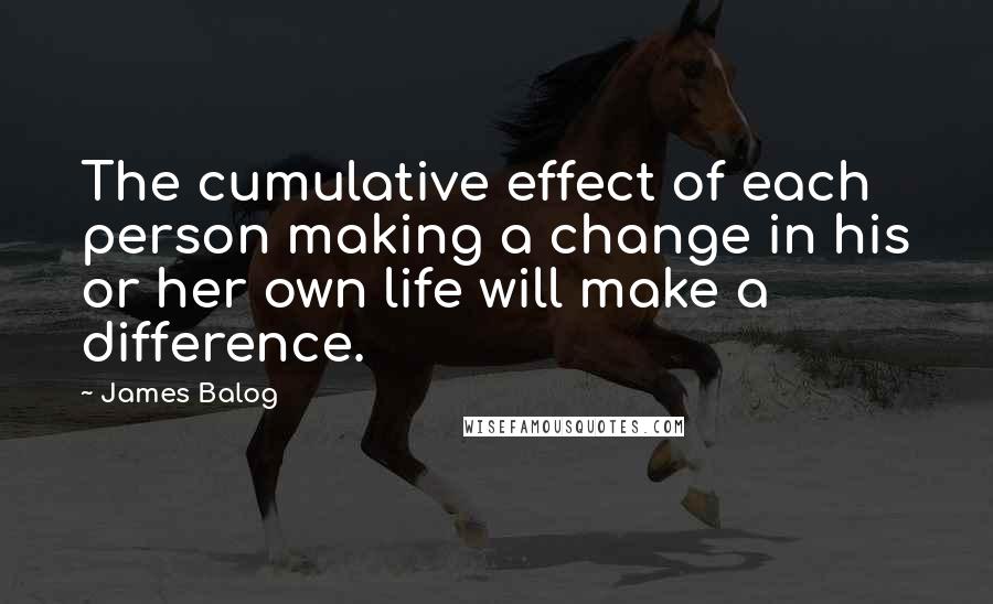 James Balog Quotes: The cumulative effect of each person making a change in his or her own life will make a difference.