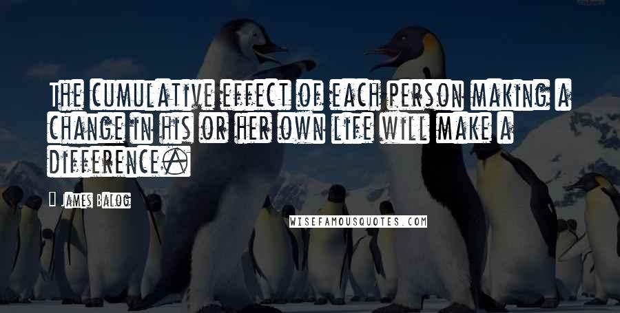 James Balog Quotes: The cumulative effect of each person making a change in his or her own life will make a difference.