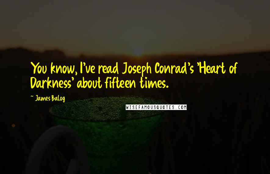 James Balog Quotes: You know, I've read Joseph Conrad's 'Heart of Darkness' about fifteen times.