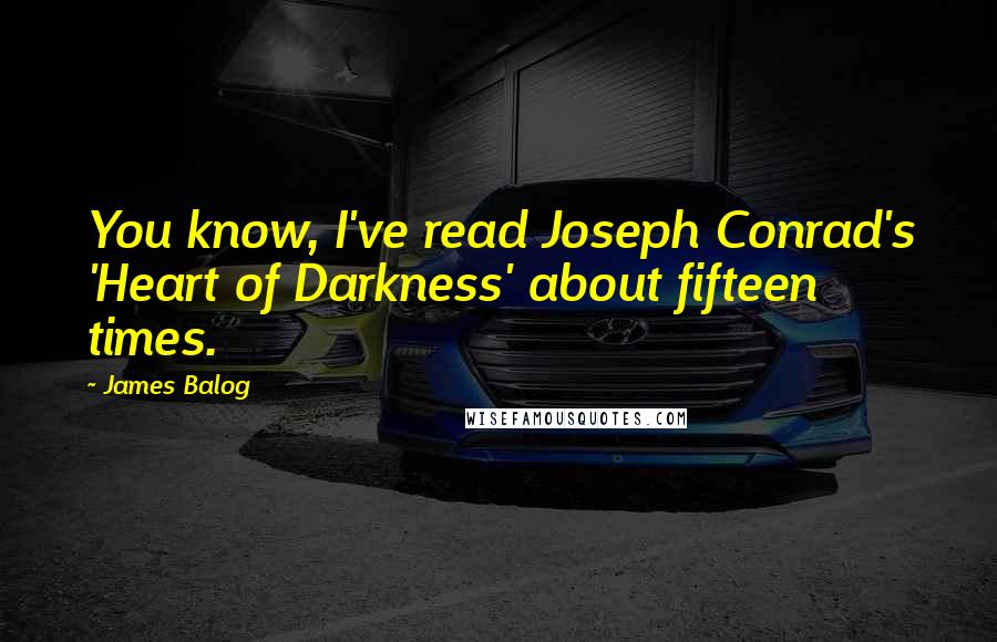James Balog Quotes: You know, I've read Joseph Conrad's 'Heart of Darkness' about fifteen times.