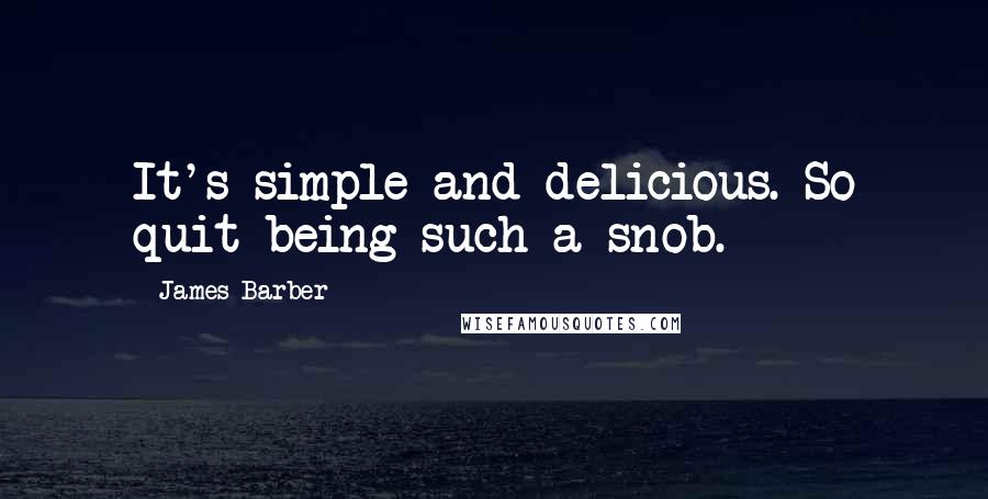 James Barber Quotes: It's simple and delicious. So quit being such a snob.