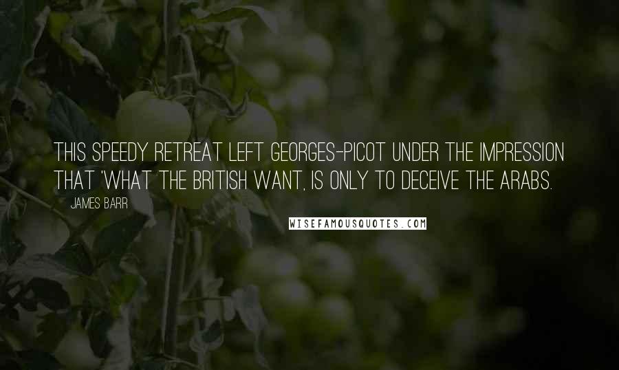 James Barr Quotes: This speedy retreat left Georges-Picot under the impression that 'What the British want, is only to deceive the Arabs.