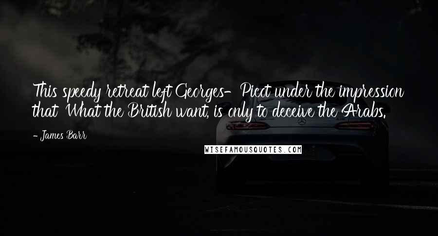 James Barr Quotes: This speedy retreat left Georges-Picot under the impression that 'What the British want, is only to deceive the Arabs.