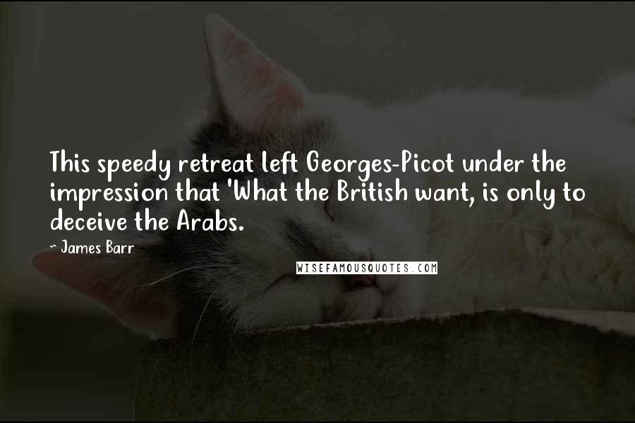 James Barr Quotes: This speedy retreat left Georges-Picot under the impression that 'What the British want, is only to deceive the Arabs.