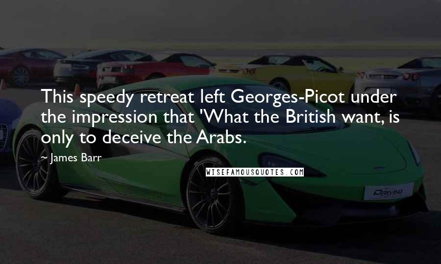 James Barr Quotes: This speedy retreat left Georges-Picot under the impression that 'What the British want, is only to deceive the Arabs.