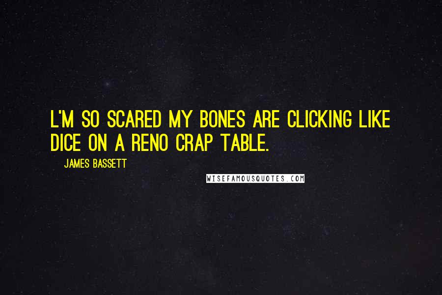 James Bassett Quotes: l'm so scared my bones are clicking like dice on a Reno crap table.