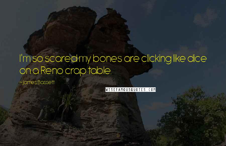 James Bassett Quotes: l'm so scared my bones are clicking like dice on a Reno crap table.