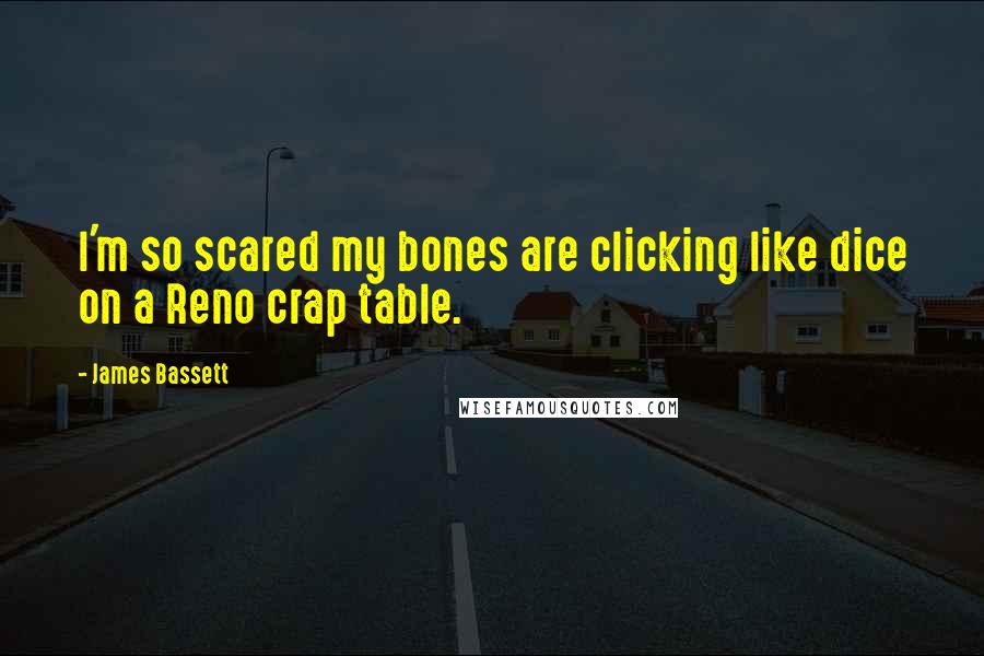 James Bassett Quotes: l'm so scared my bones are clicking like dice on a Reno crap table.