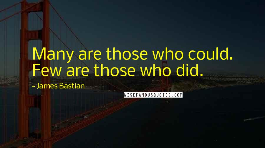 James Bastian Quotes: Many are those who could. Few are those who did.