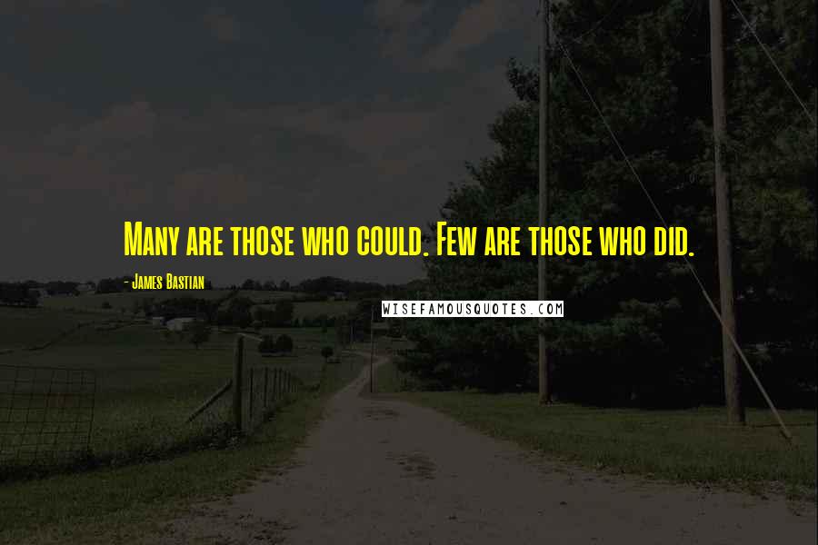 James Bastian Quotes: Many are those who could. Few are those who did.