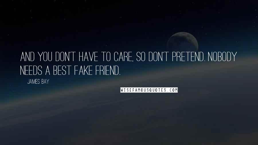 James Bay Quotes: And you don't have to care, so don't pretend. Nobody needs a best fake friend.