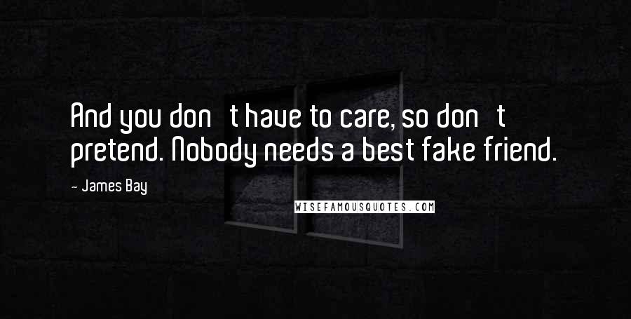 James Bay Quotes: And you don't have to care, so don't pretend. Nobody needs a best fake friend.