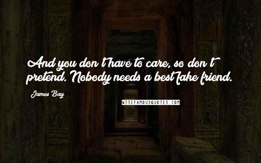 James Bay Quotes: And you don't have to care, so don't pretend. Nobody needs a best fake friend.