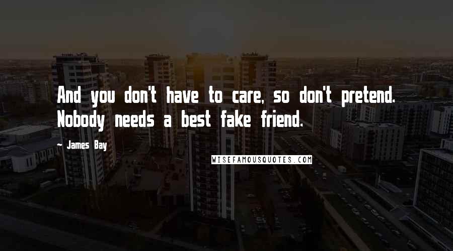 James Bay Quotes: And you don't have to care, so don't pretend. Nobody needs a best fake friend.