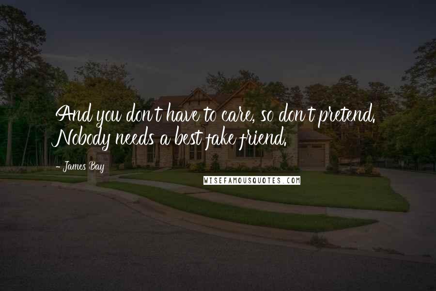 James Bay Quotes: And you don't have to care, so don't pretend. Nobody needs a best fake friend.