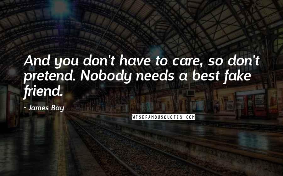 James Bay Quotes: And you don't have to care, so don't pretend. Nobody needs a best fake friend.