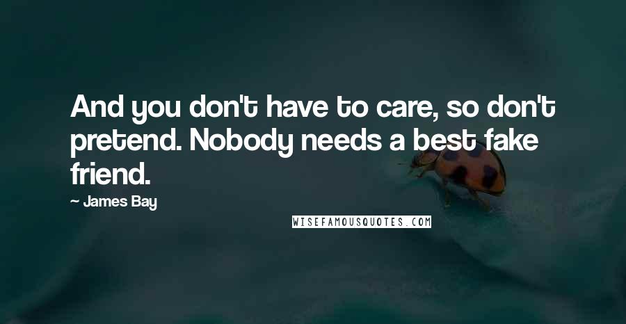 James Bay Quotes: And you don't have to care, so don't pretend. Nobody needs a best fake friend.