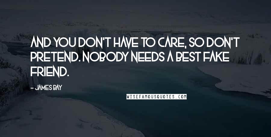 James Bay Quotes: And you don't have to care, so don't pretend. Nobody needs a best fake friend.