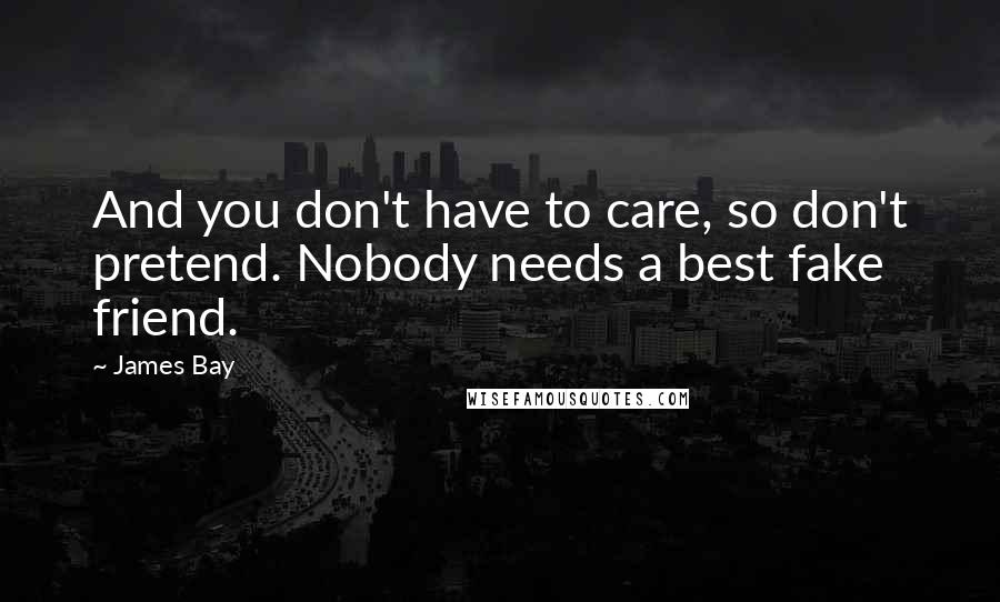 James Bay Quotes: And you don't have to care, so don't pretend. Nobody needs a best fake friend.