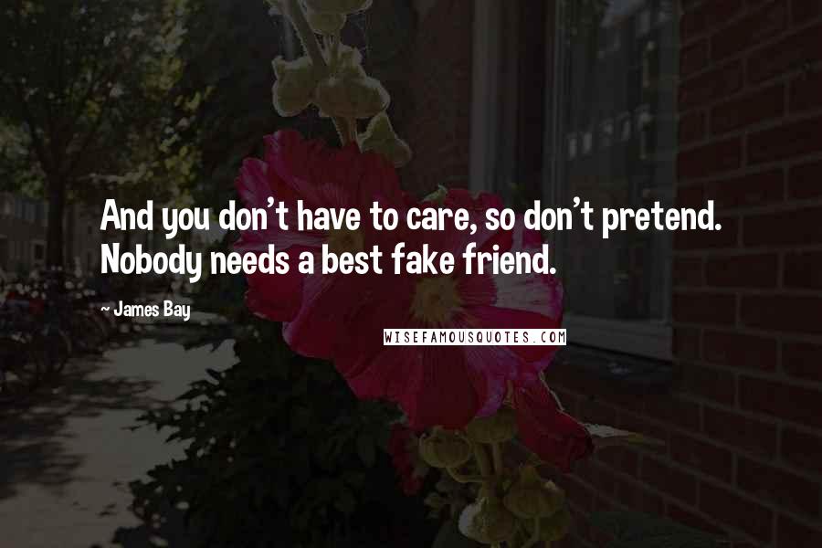 James Bay Quotes: And you don't have to care, so don't pretend. Nobody needs a best fake friend.