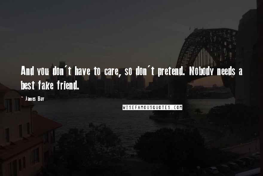 James Bay Quotes: And you don't have to care, so don't pretend. Nobody needs a best fake friend.