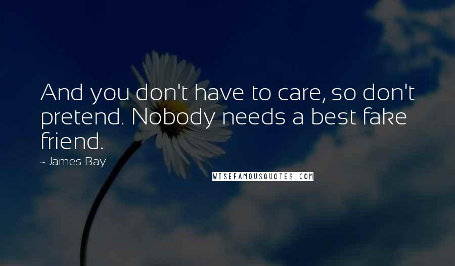 James Bay Quotes: And you don't have to care, so don't pretend. Nobody needs a best fake friend.
