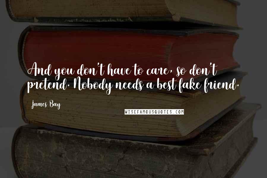 James Bay Quotes: And you don't have to care, so don't pretend. Nobody needs a best fake friend.