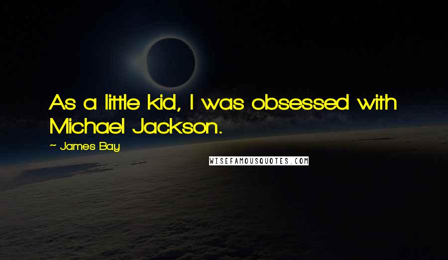 James Bay Quotes: As a little kid, I was obsessed with Michael Jackson.