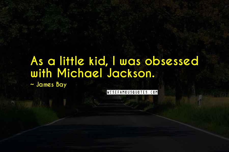 James Bay Quotes: As a little kid, I was obsessed with Michael Jackson.