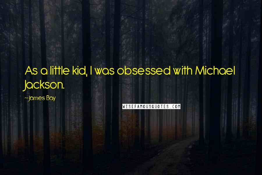 James Bay Quotes: As a little kid, I was obsessed with Michael Jackson.