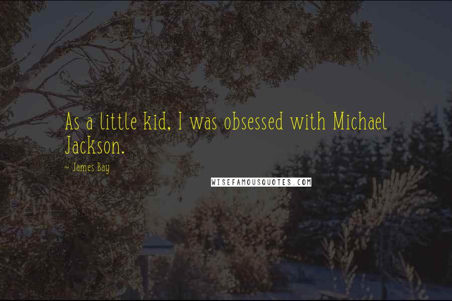 James Bay Quotes: As a little kid, I was obsessed with Michael Jackson.