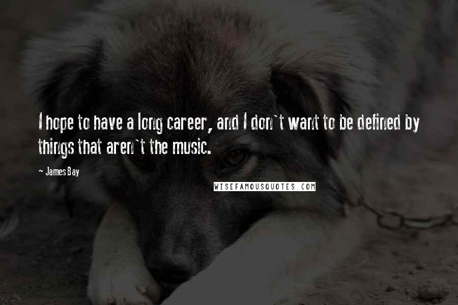 James Bay Quotes: I hope to have a long career, and I don't want to be defined by things that aren't the music.