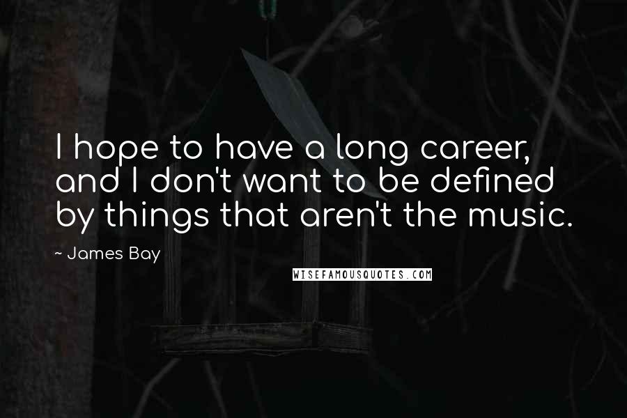 James Bay Quotes: I hope to have a long career, and I don't want to be defined by things that aren't the music.