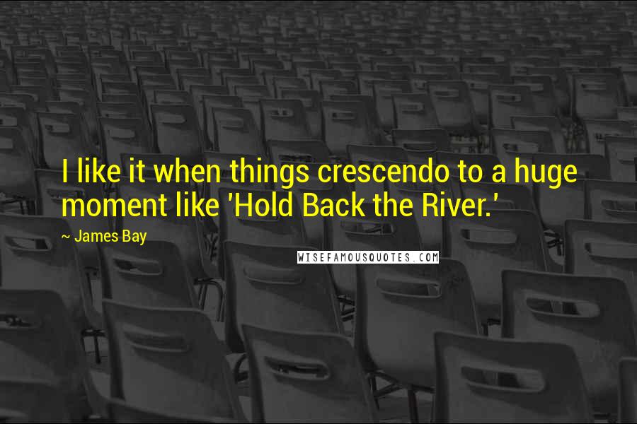 James Bay Quotes: I like it when things crescendo to a huge moment like 'Hold Back the River.'