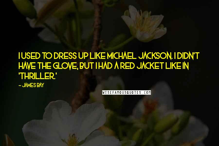 James Bay Quotes: I used to dress up like Michael Jackson. I didn't have the glove, but I had a red jacket like in 'Thriller.'