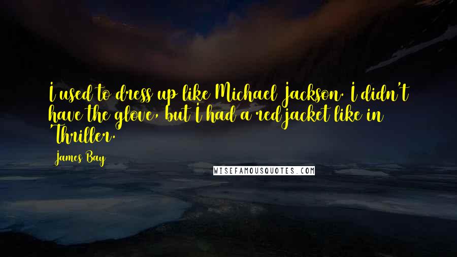 James Bay Quotes: I used to dress up like Michael Jackson. I didn't have the glove, but I had a red jacket like in 'Thriller.'