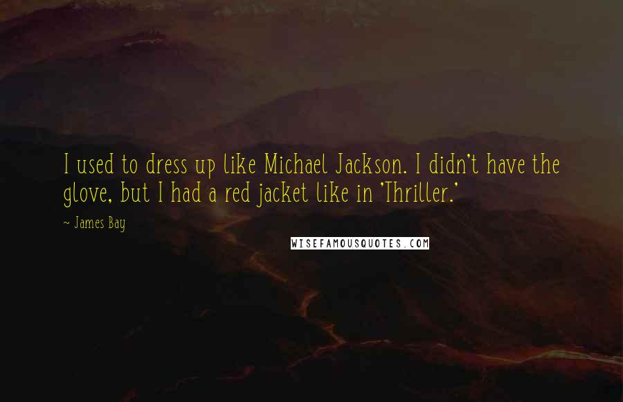 James Bay Quotes: I used to dress up like Michael Jackson. I didn't have the glove, but I had a red jacket like in 'Thriller.'