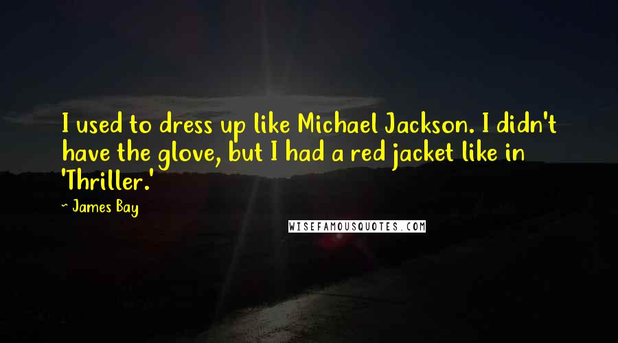 James Bay Quotes: I used to dress up like Michael Jackson. I didn't have the glove, but I had a red jacket like in 'Thriller.'