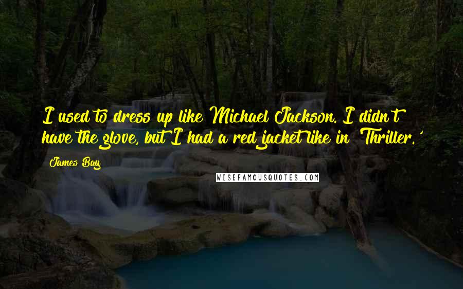 James Bay Quotes: I used to dress up like Michael Jackson. I didn't have the glove, but I had a red jacket like in 'Thriller.'