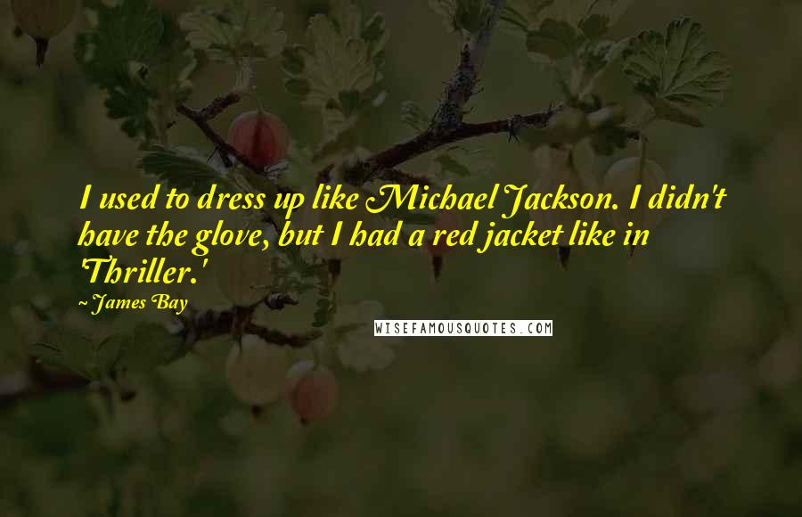 James Bay Quotes: I used to dress up like Michael Jackson. I didn't have the glove, but I had a red jacket like in 'Thriller.'