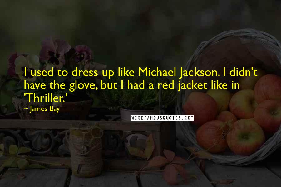 James Bay Quotes: I used to dress up like Michael Jackson. I didn't have the glove, but I had a red jacket like in 'Thriller.'